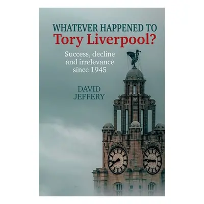 "Whatever happened to Tory Liverpool?" - "Success, decline, and irrelevance since 1945" ("Jeffer