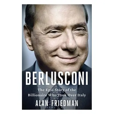 "Berlusconi: The Epic Story of the Billionaire Who Took Over Italy" - "" ("Friedman Alan")(Pevná