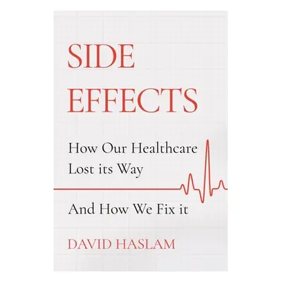 "Side Effects: How Our Healthcare Lost Its Way - And How We Fix It" - "" ("Haslam David")(Paperb