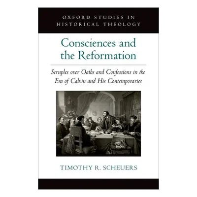 "Consciences and the Reformation: Scruples Over Oaths and Confessions in the Era of Calvin and H