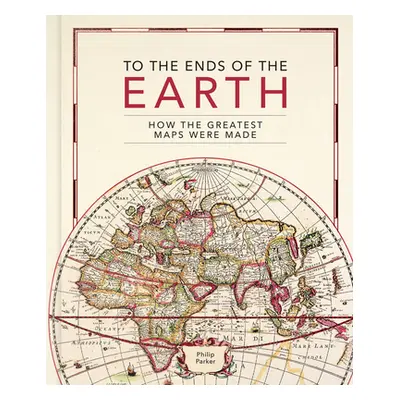 "To the Ends of the Earth: How the Greatest Maps Were Made" - "" ("Parker Philip")(Pevná vazba)