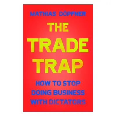 "The Trade Trap: How to Stop Doing Business with Dictators" - "" ("Dpfner Mathias")(Pevná vazba)