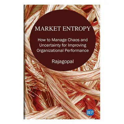 "Market Entropy: How to Manage Chaos and Uncertainty for Improving Organizational Performance" -