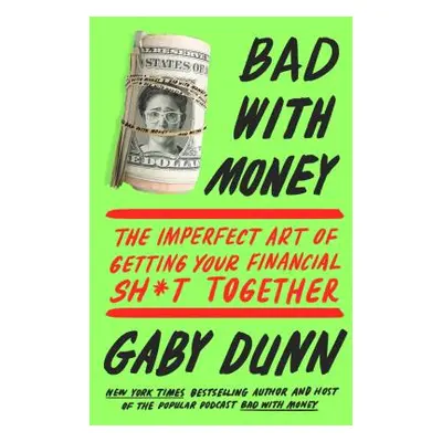 "Bad with Money: The Imperfect Art of Getting Your Financial Sh*t Together" - "" ("Dunn Gaby")(P