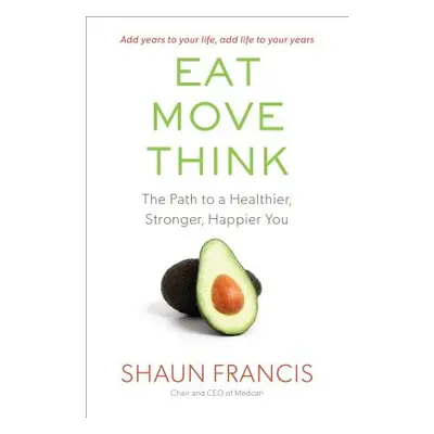 "Eat, Move, Think: The Path to a Healthier, Stronger, Happier You" - "" ("Francis Shaun")(Paperb