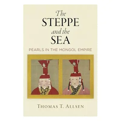 "The Steppe and the Sea: Pearls in the Mongol Empire" - "" ("Allsen Thomas T.")(Pevná vazba)