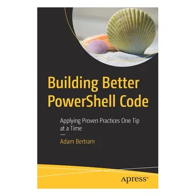 "Building Better Powershell Code: Applying Proven Practices One Tip at a Time" - "" ("Bertram Ad