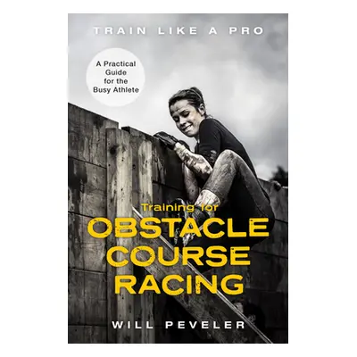 "Training for Obstacle Course Racing: A Practical Guide for the Busy Athlete" - "" ("Peveler Wil