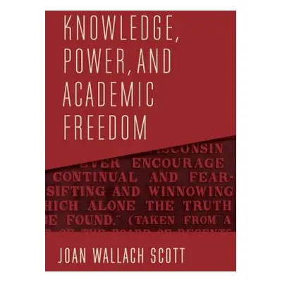 "Knowledge, Power, and Academic Freedom" - "" ("Scott Joan Wallach")(Pevná vazba)