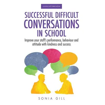 "Successful Difficult Conversations in School: Improve Your Team's Performance, Behaviour and At