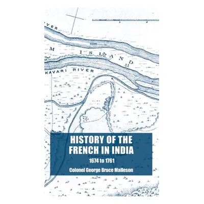 "History of the French in India: From the Founding of Pondicherry in 1674 to the capture of that