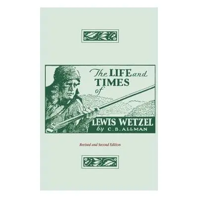 "The Life and Times of Lewis Wetzel: Revised and Second Edition" - "" ("Allman Clarence Brent")(