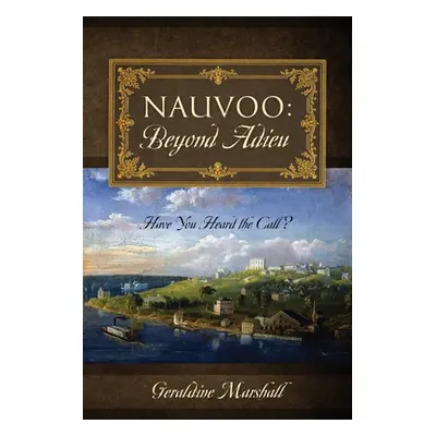 "Nauvoo: Beyond Adieu: Have You Heard the Call?" - "" ("Marshall Geraldine")(Paperback)