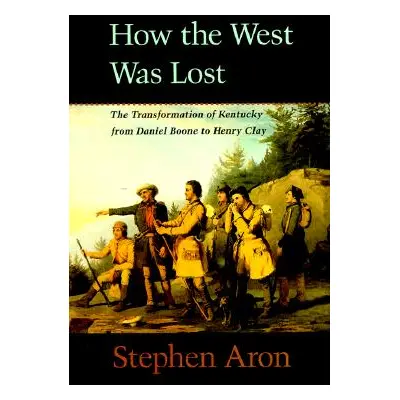 "How the West Was Lost: The Transformation of Kentucky from Daniel Boone to Henry Clay" - "" ("A