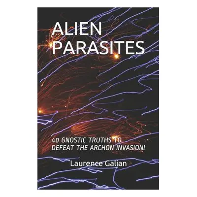 "Alien Parasites: 40 Gnostic Truths to Defeat the Archon Invasion!" - "" ("Galian Laurence")(Pap