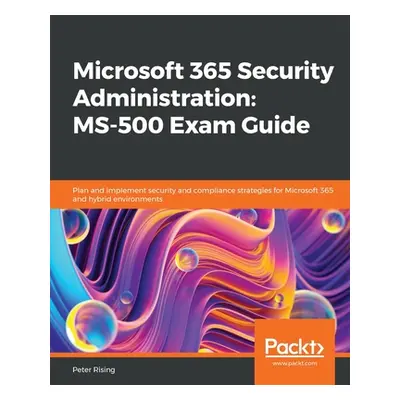 "Microsoft 365 Security Administration MS-500 Exam Guide: Plan and implement security and compli