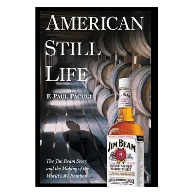 "American Still Life: The Jim Beam Story and the Making of the World's #1 Bourbon" - "" ("Pacult