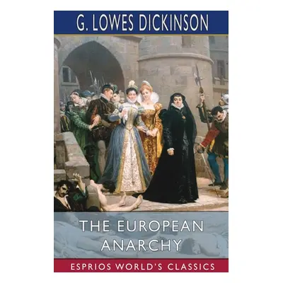 "The European Anarchy (Esprios Classics)" - "" ("Dickinson G. Lowes")(Paperback)