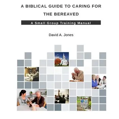 "A Biblical Guide to Caring for the Bereaved" - "" ("Jones David A.")(Paperback)