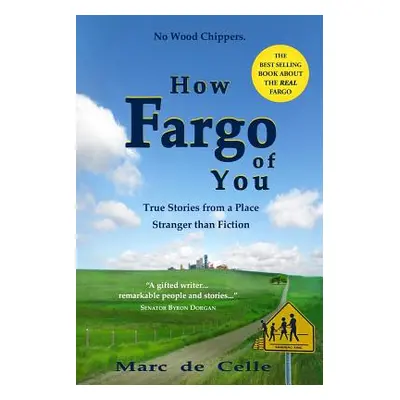 "How Fargo of You: True Stories from a Place Stranger than Fiction" - "" ("De Celle Marc")(Paper