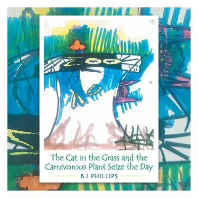 "The Cat in the Grass and the Carnivorous Plant Seize the Day" - "" ("Phillips B. I.")(Paperback