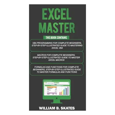 "Excel Master: The Complete 3 Books in 1 for Excel - VBA for Complete Beginners, Step-By-Step Gu