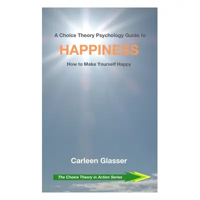 "A Choice Theory Psychology Guide to Happiness: How to Make Yourself Happy" - "" ("Glasser Carle