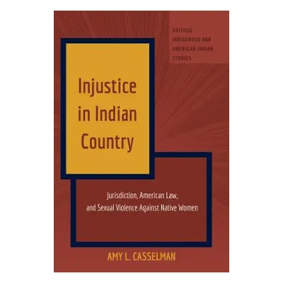 "Injustice in Indian Country; Jurisdiction, American Law, and Sexual Violence Against Native Wom