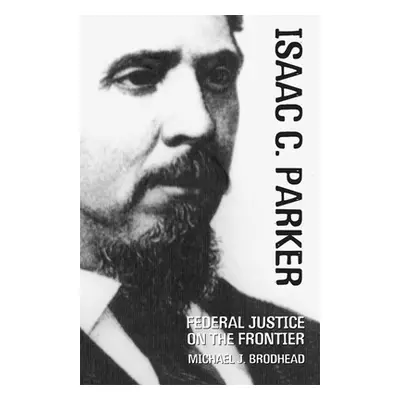 "Isaac C. Parker: Federal Justice on the Frontier" - "" ("Brodhead Michael J.")(Pevná vazba)