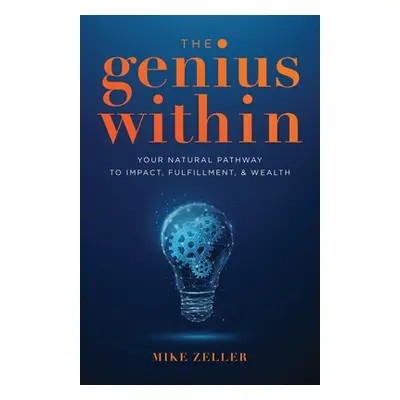 "The Genius Within: Your Natural Pathway to Impact, Fulfillment, & Wealth" - "" ("Zeller Mike")(