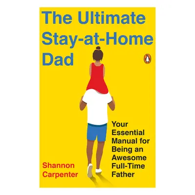 "The Ultimate Stay-At-Home Dad: Your Essential Manual for Being an Awesome Full-Time Father" - "