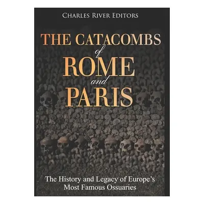 "The Catacombs of Rome and Paris: The History and Legacy of Europe's Most Famous Ossuaries" - ""