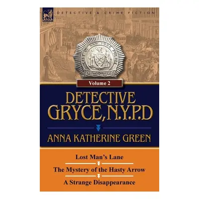 "Detective Gryce, N. Y. P. D.: Volume: 2-Lost Man's Lane, the Mystery of the Hasty Arrow and a S