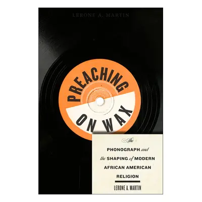 "Preaching on Wax: The Phonograph and the Shaping of Modern African American Religion" - "" ("Ma