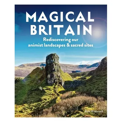 "Magical Britain: Rediscovering Our Animist Landscapes & Sacred Sites" - "" ("Wildwood Rob")(Pap