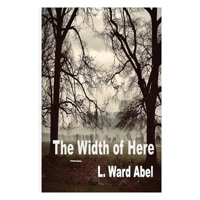 "The Width of Here" - "" ("Abel L. Ward")(Paperback)