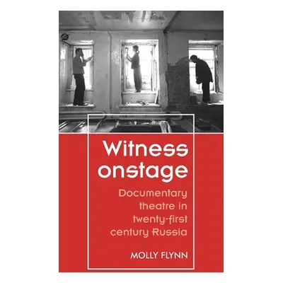 "Witness Onstage: Documentary Theatre in Twenty-First-Century Russia" - "" ("Flynn Molly")(Paper