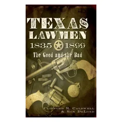 "Texas Lawmen, 1835-1899: The Good and the Bad" - "" ("Caldwell Clifford R.")(Pevná vazba)