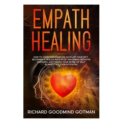 "Empath Healing: How to Overcome Fear and Develop Your Gift, Becoming a Healer Instead of Absorb