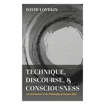 "Technique, Discourse, and Consciousness: An Introduction to the Philosophy of Jacques Ellul" - 