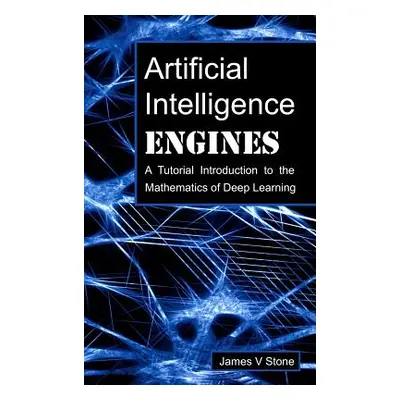 "Artificial Intelligence Engines: A Tutorial Introduction to the Mathematics of Deep Learning" -