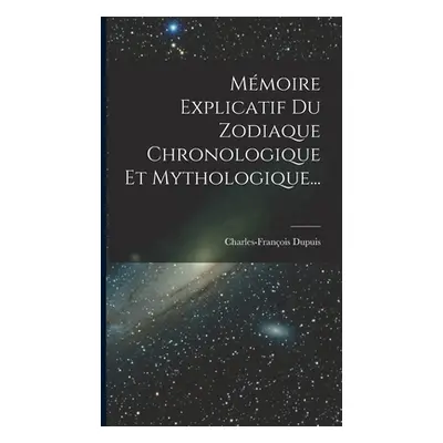 "Mmoire Explicatif Du Zodiaque Chronologique Et Mythologique..." - "" ("Dupuis Charles-Franois")