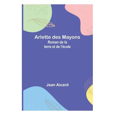 "Arlette des Mayons: Roman de la terre et de l'cole" - "" ("Aicard Jean Francois Victor")(Paperb