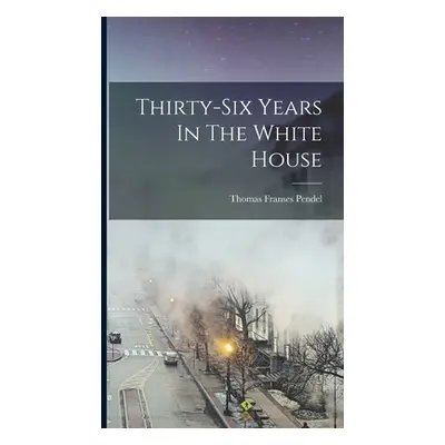 "Thirty-six Years In The White House" - "" ("Pendel Thomas Franses")(Pevná vazba)