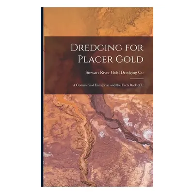 "Dredging for Placer Gold [microform]: a Commercial Enterprise and the Facts Back of It" - "" ("