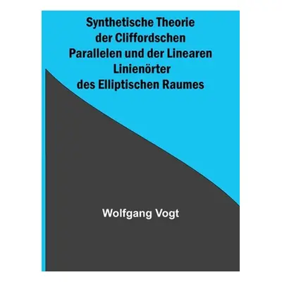 "Synthetische Theorie der Cliffordschen Parallelen und der Linearen Linienrter des Elliptischen 