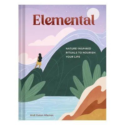 "Elemental: Nature-Inspired Rituals to Nourish Your Life" - "" ("Eaton Alleman Andi")(Pevná vazb