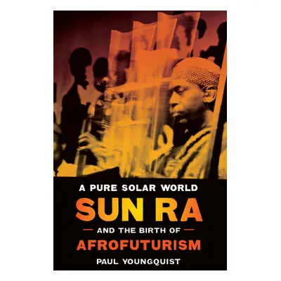 "A Pure Solar World: Sun Ra and the Birth of Afrofuturism" - "" ("Youngquist Paul")(Paperback)