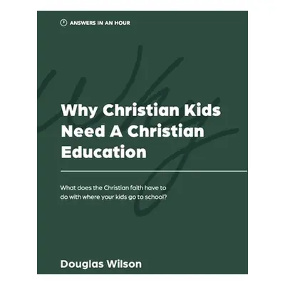 "Why Christian Kids Need a Christian Education: What Does the Christian Faith Have to Do with Wh