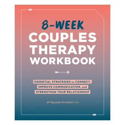 "8-Week Couples Therapy Workbook: Essential Strategies to Connect, Improve Communication, and St